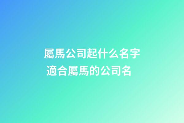 屬馬公司起什么名字 適合屬馬的公司名-第1張-公司起名-玄機派